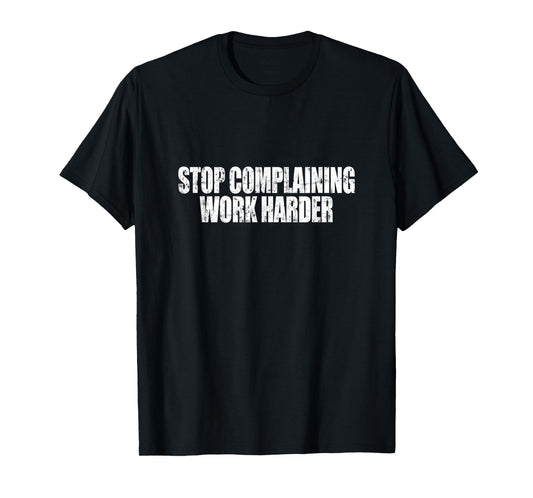 Stop Complaining Work Harder Motivational Quote T-Shirt