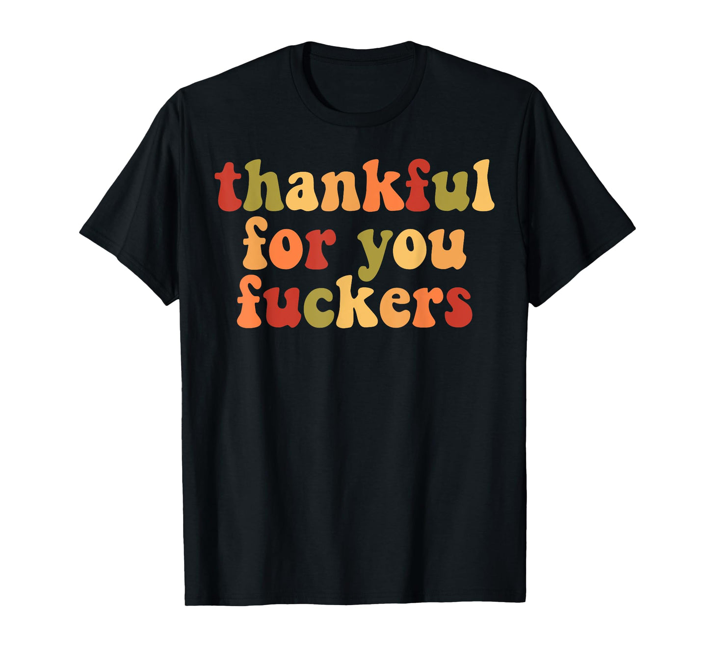 Thankful For You Fuckers T-Shirt