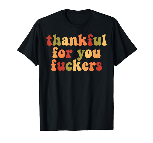 Thankful For You Fuckers T-Shirt