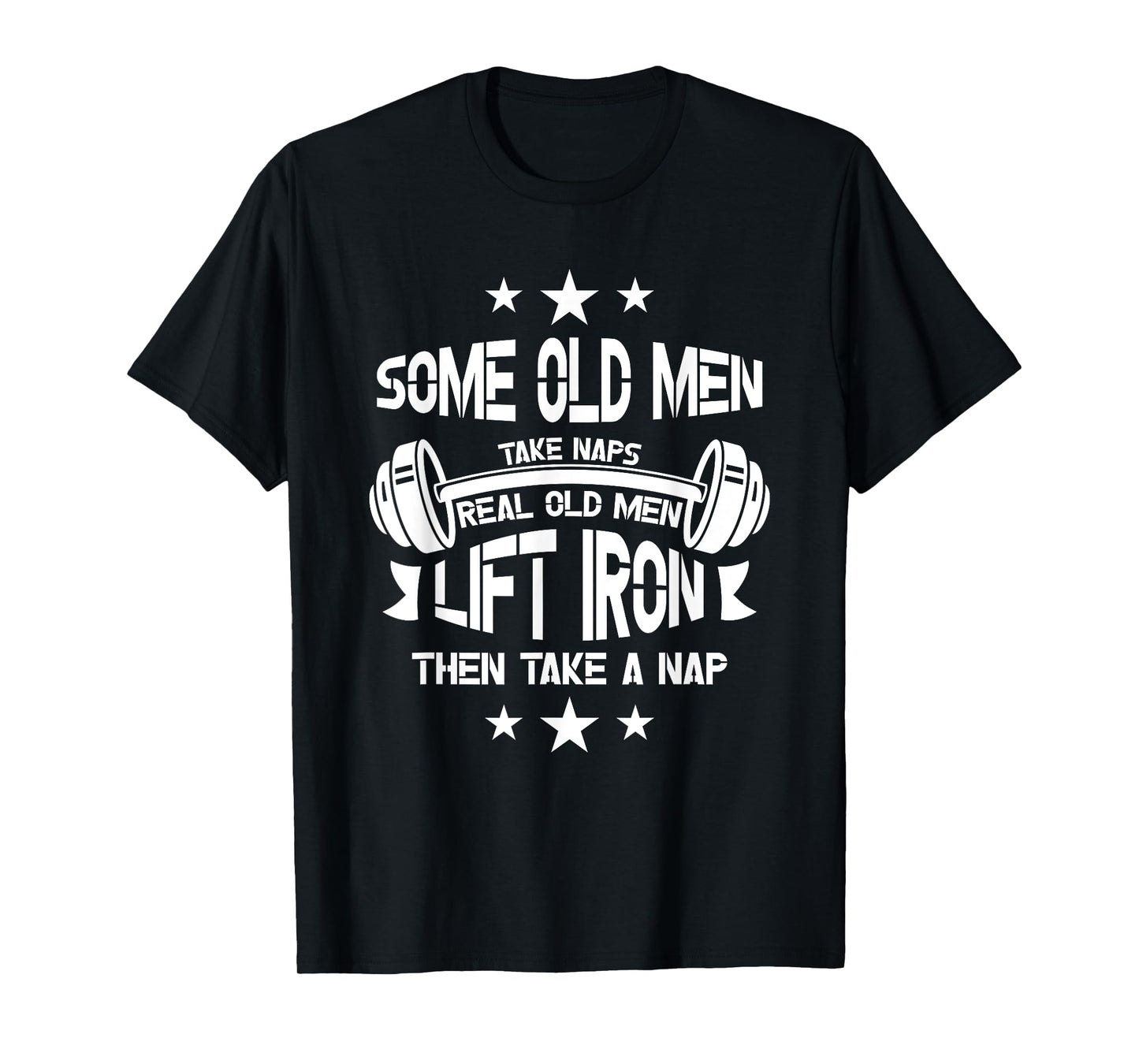 Some old men take naps real old men lift iron then take a T-Shirt