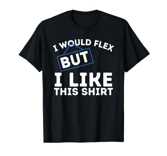 I Would Flex But I Like This Shirt Powerlifting Workout Gym T-Shirt