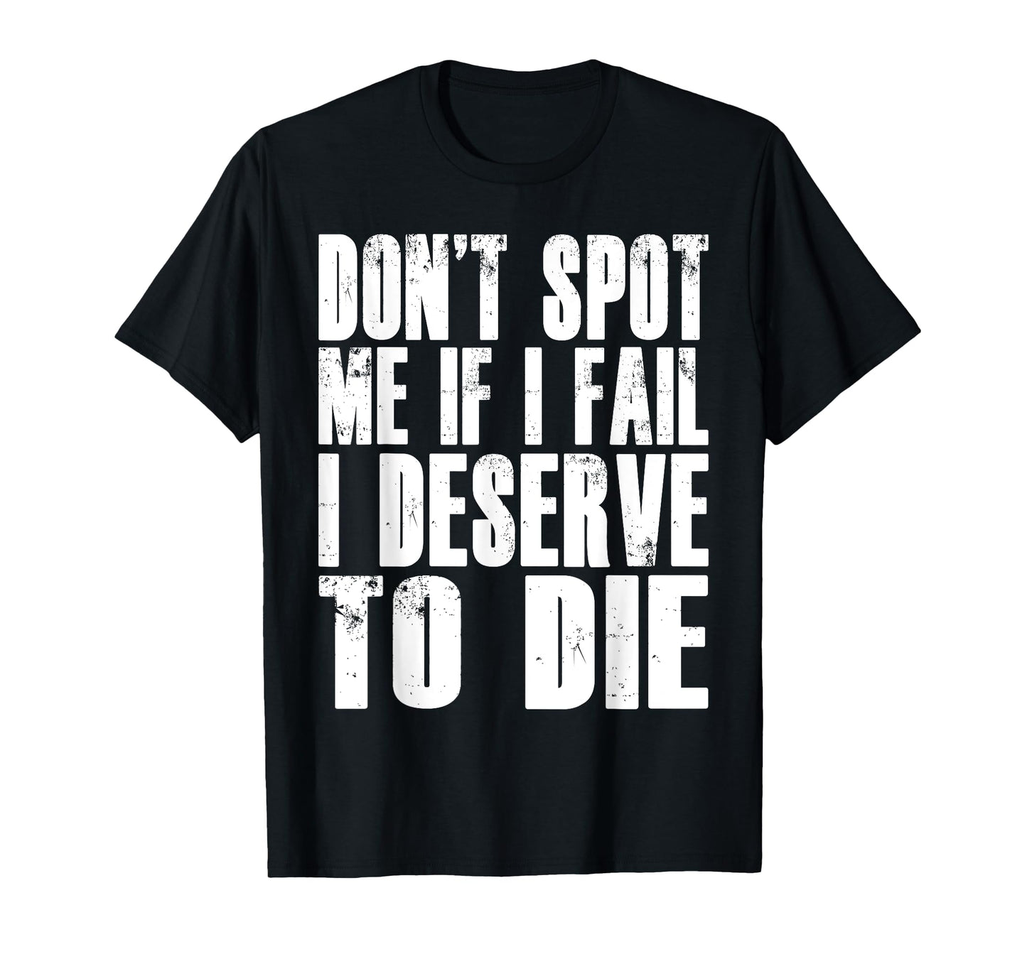 Don't Spot Me If I Fail I Deserve To Die Funny Bodybuilding T-Shirt
