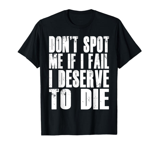 Don't Spot Me If I Fail I Deserve To Die Funny Bodybuilding T-Shirt