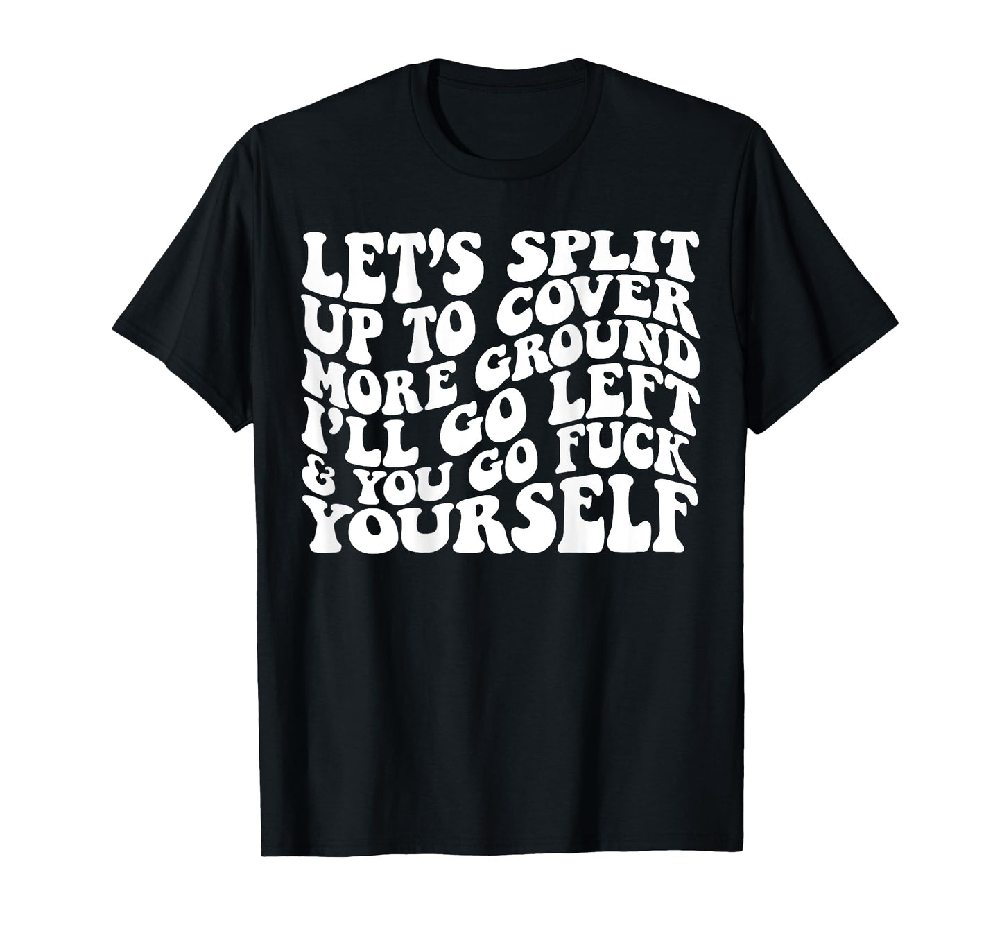 Let’s split up to cover more ground I’ll go left T-Shirt