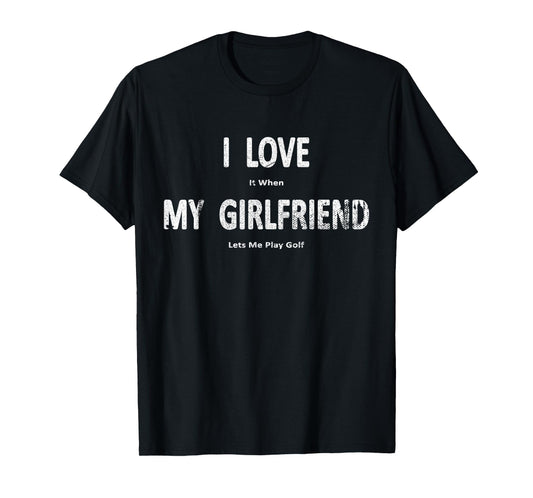 I Love It When My Girlfriend Lets Me Play Golf Funny T-Shirt