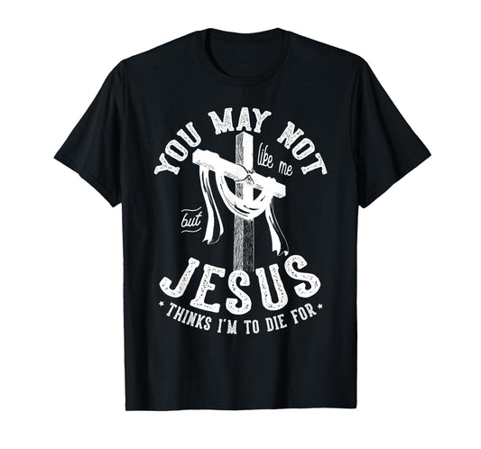 You May Not Like Me But Jesus Thinks I'm To Die For T-Shirt