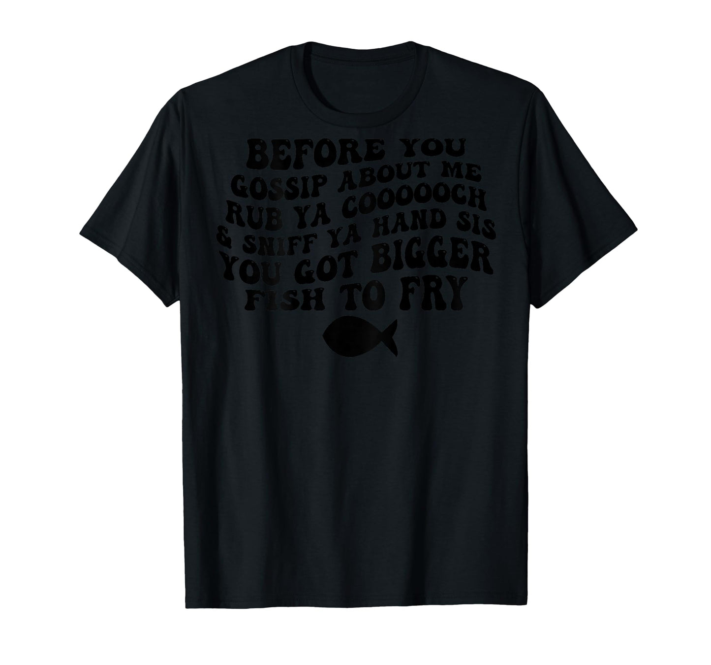 Before You Gossip About Me Rub Ya Coooooch & Sniff (on back) T-Shirt
