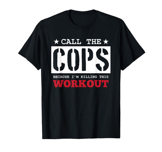 Fitness Funny Call The Cops Because I'm Killing This Workout T-Shirt