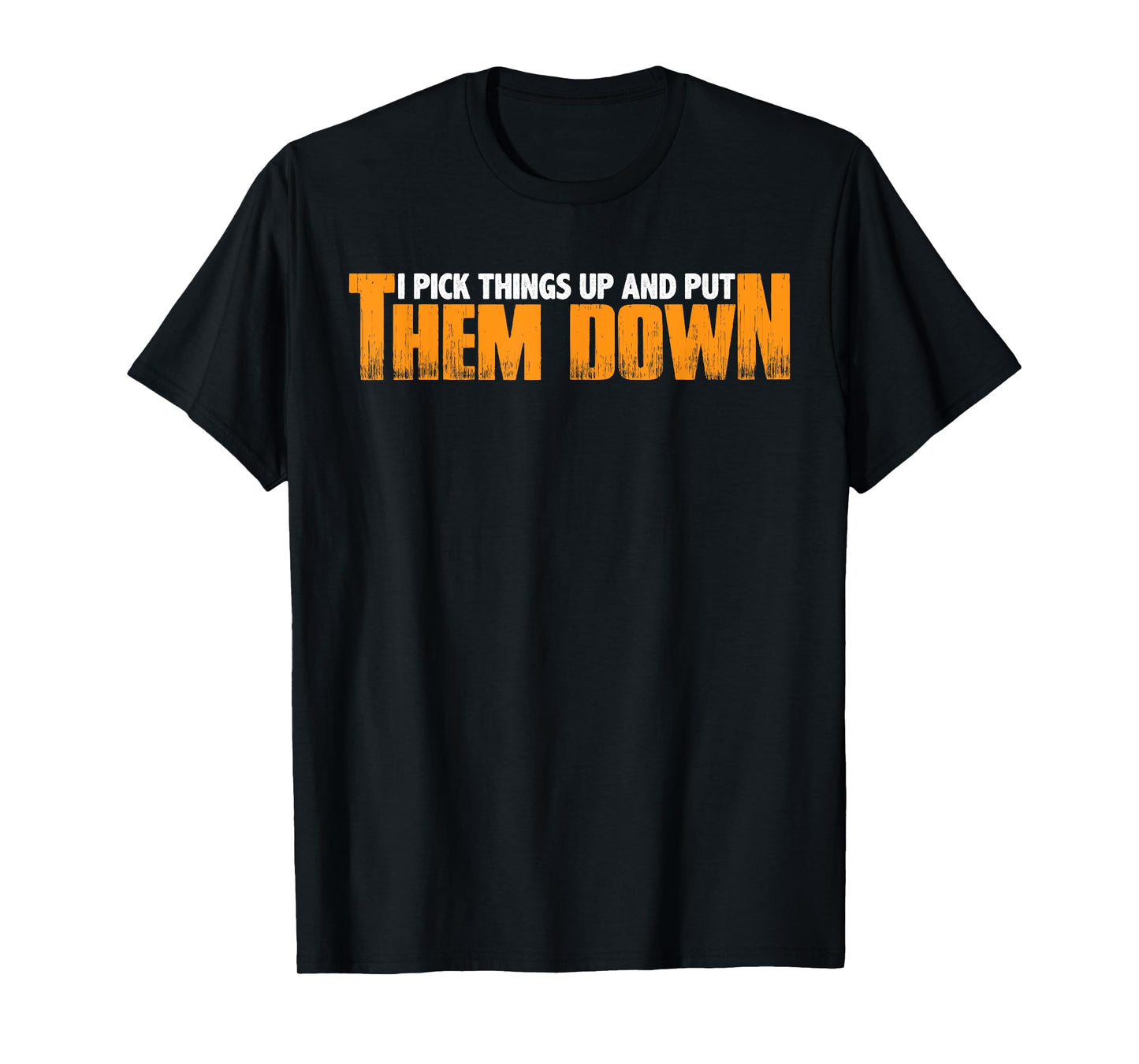 I Pick Things Up And Put Them Down |----- T-Shirt