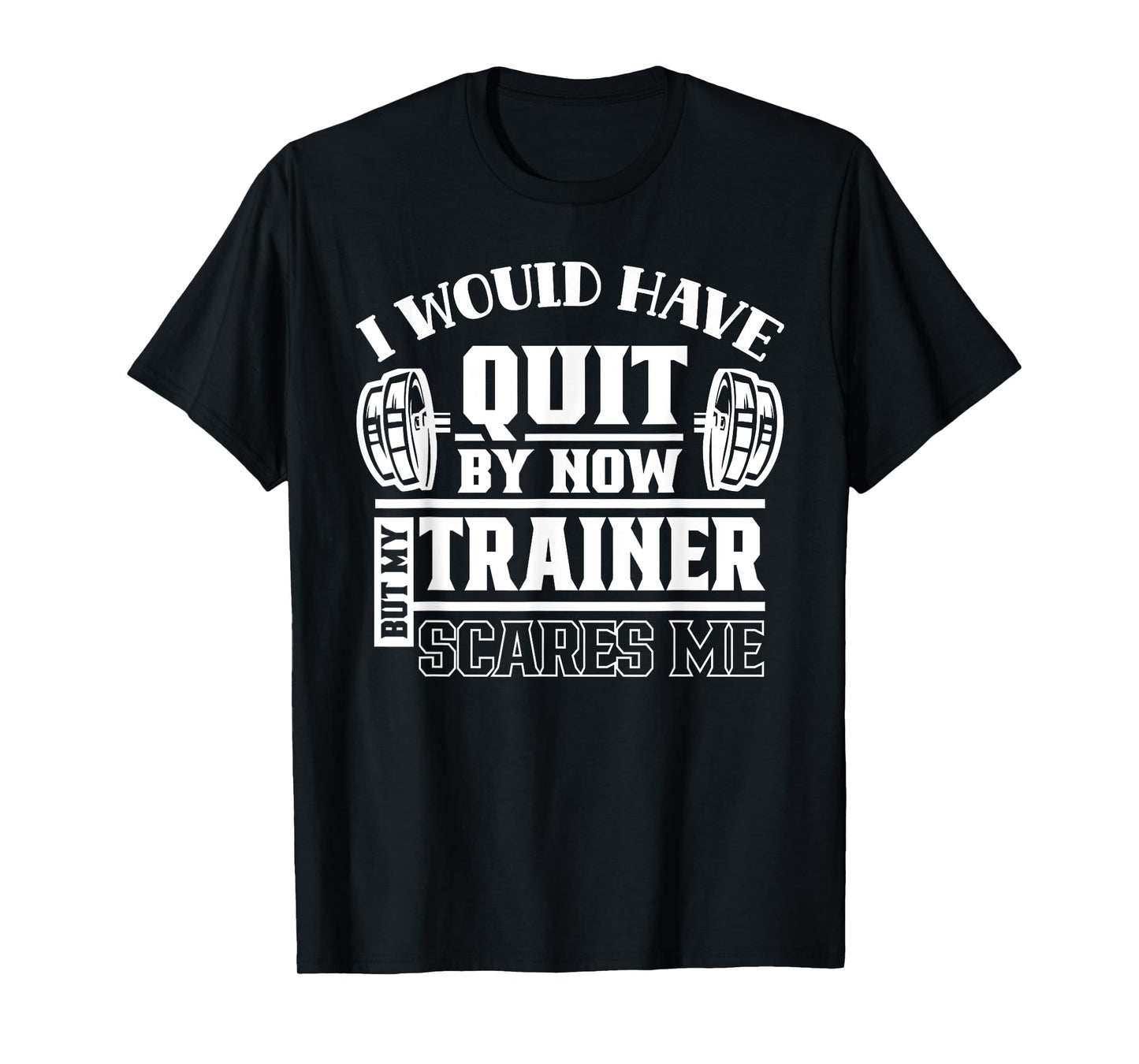 I Would Have Quit By Now But My Trainer Scares Me Workout T-Shirt
