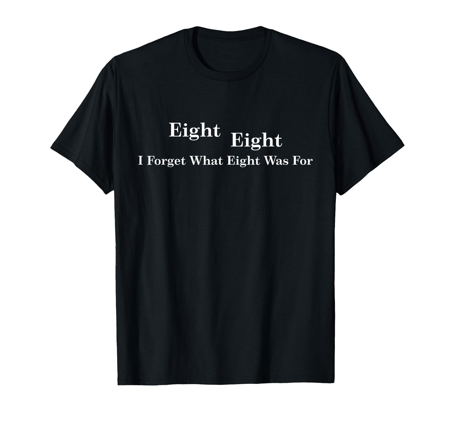 I Forget What Eight Was For Funny Sarcastic T-Shirt