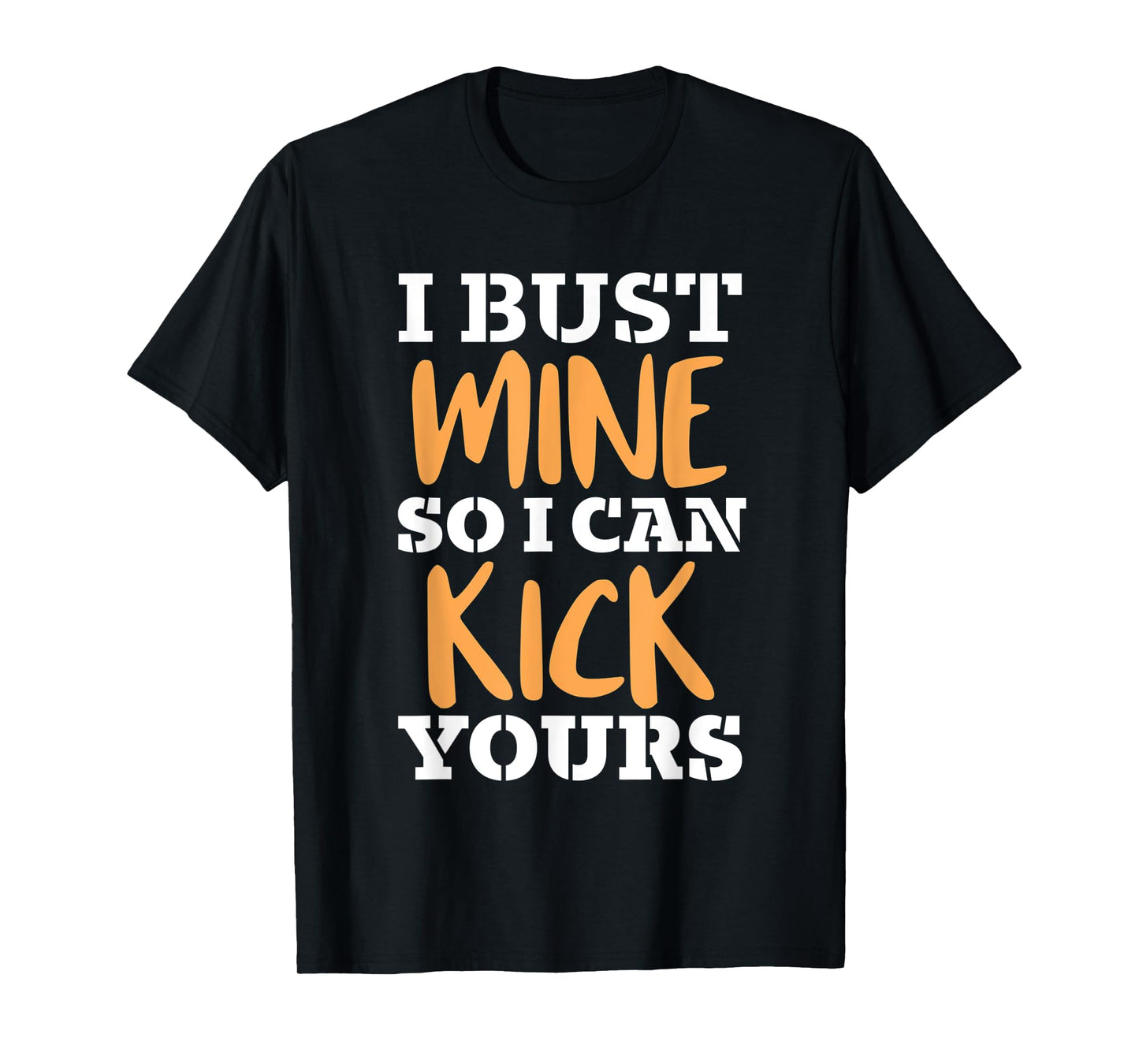 I Bust Mine So I Can Kick Yours Workout Fitness Kick Ass T-Shirt