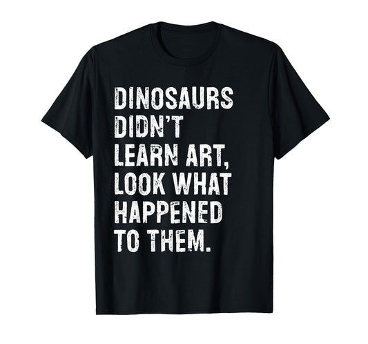 Dinosaurs Didn't Learn Art Funny Art Teacher T-Shirt