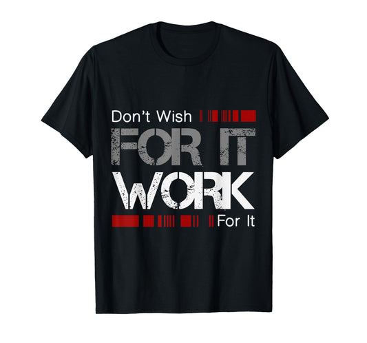Don't Wish Work For It Great To Inspire Motivate T-Shirt