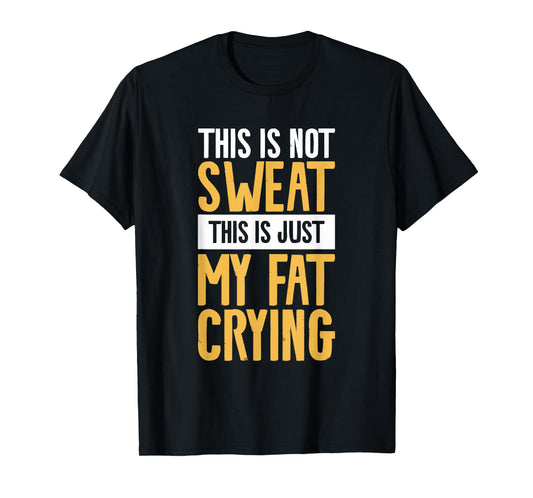 This Is Not Sweat This Is Just My Fat Crying Workout T-Shirt