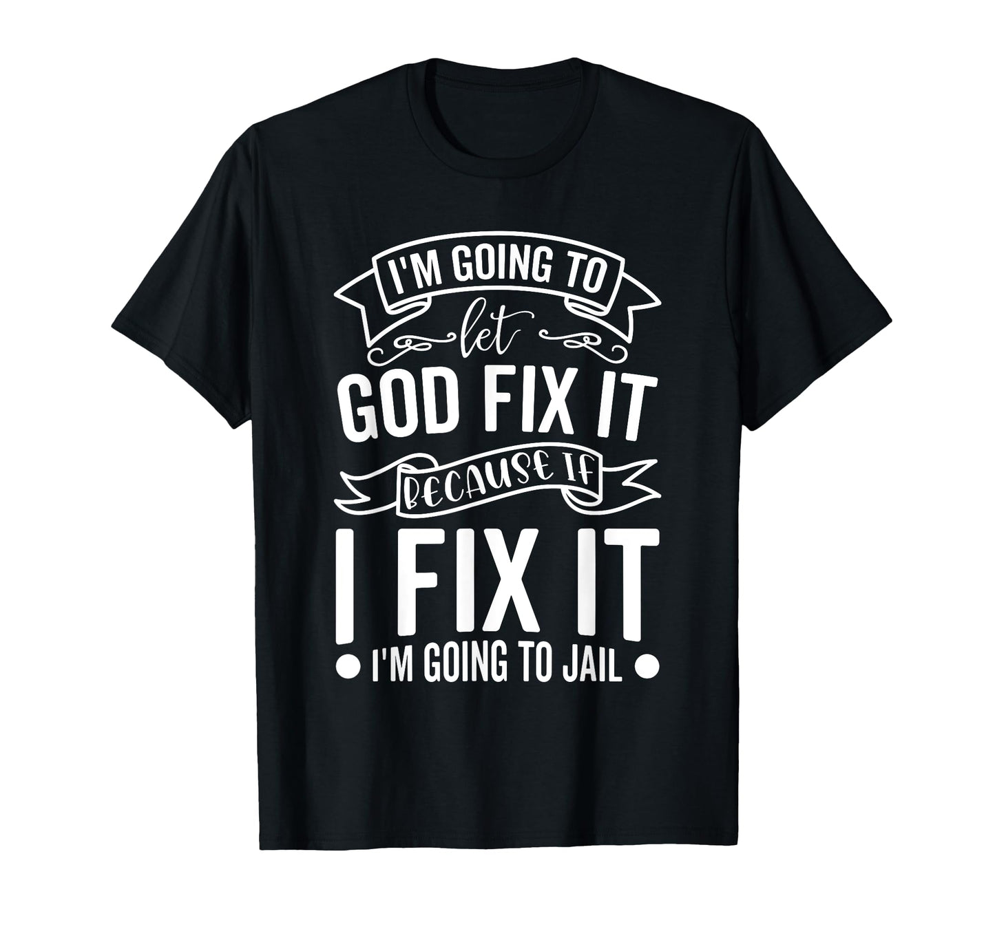 I'm Going To Let God Fix It If I Fix It I'm Going To Jail T-Shirt