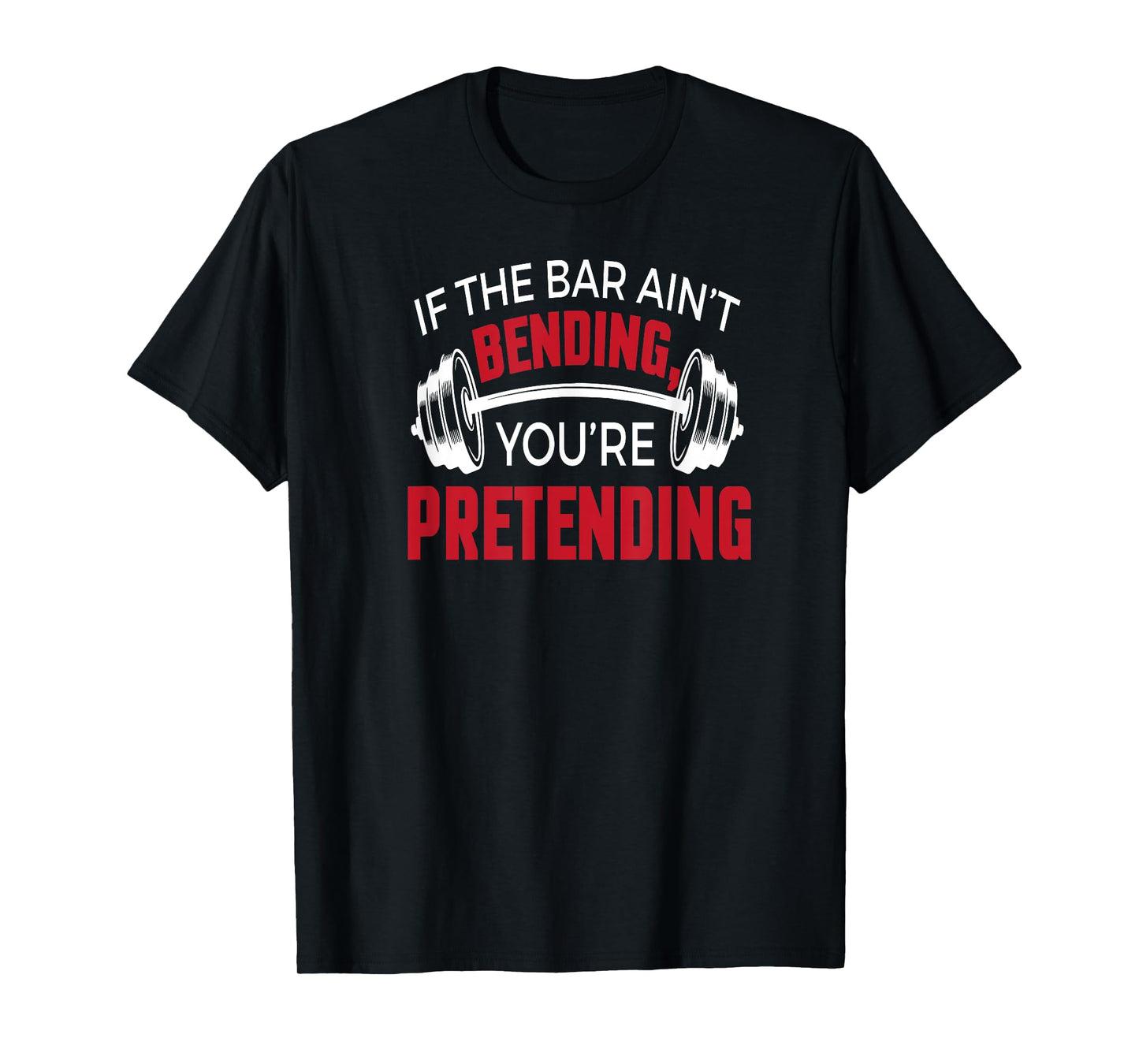 If The Bar Ain't Bending You're Pretending T-shirt T-Shirt