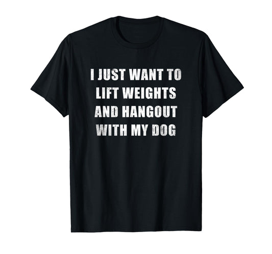 I Just Want To Lift Weights And Hangout With My Dog Gift T-Shirt for Men Women