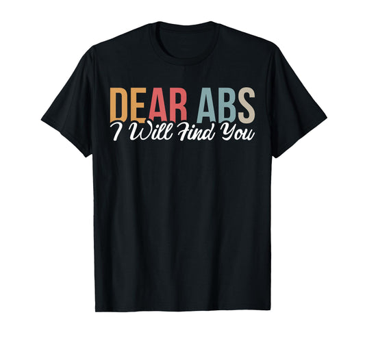 Dear Abs I Will Find You T-Shirt