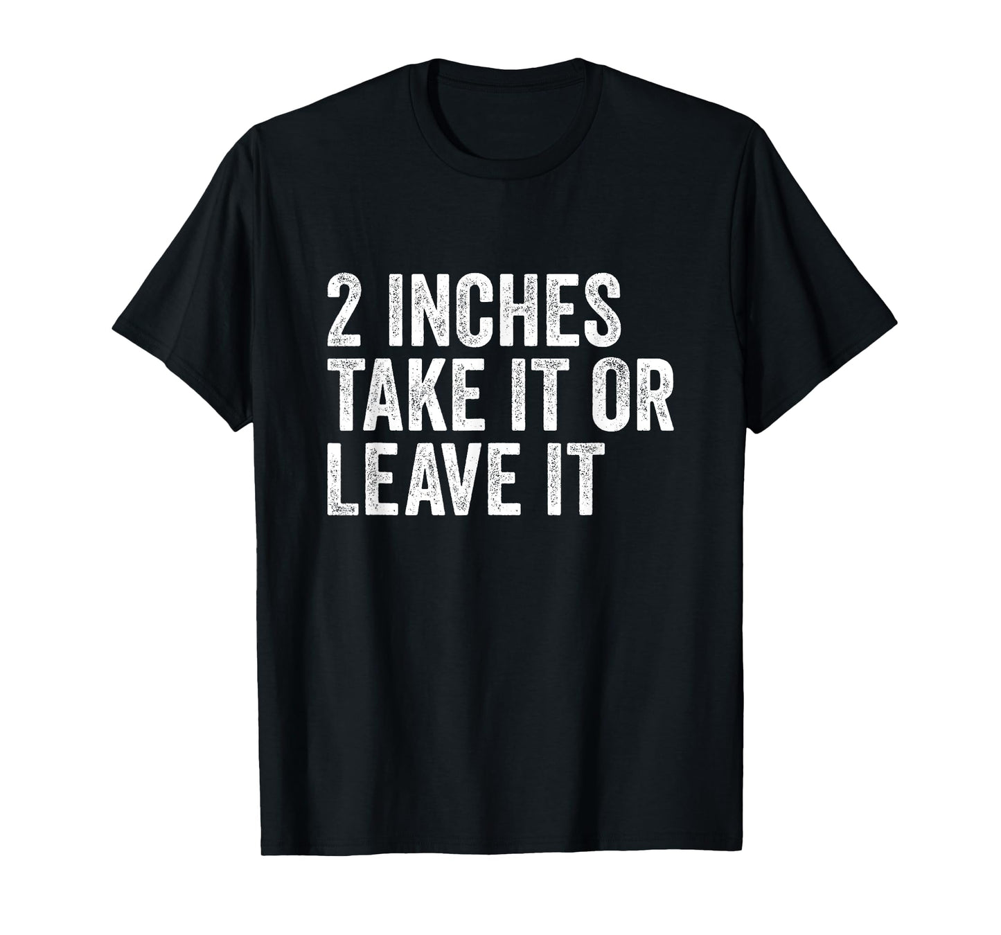 2 Inches Take it or Leave It | Two Incher Sarcastic T-Shirt