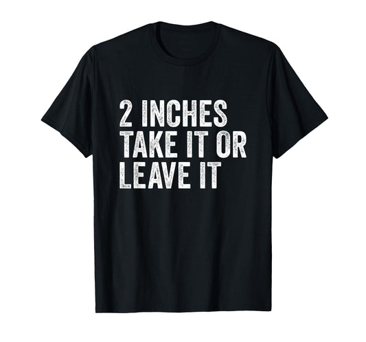 2 Inches Take it or Leave It | Two Incher Sarcastic T-Shirt