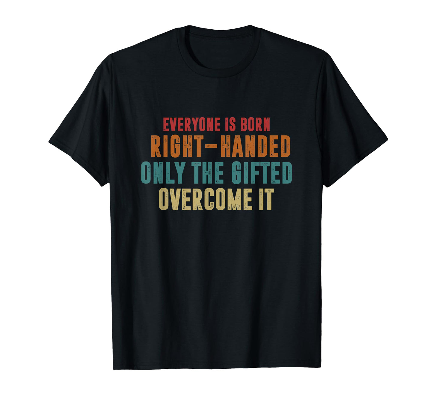 Everyone Is Born Right Handed Only The Gifted Overcome It T-Shirt