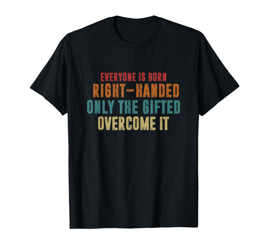 Everyone Is Born Right Handed Only The Gifted Overcome It T-Shirt