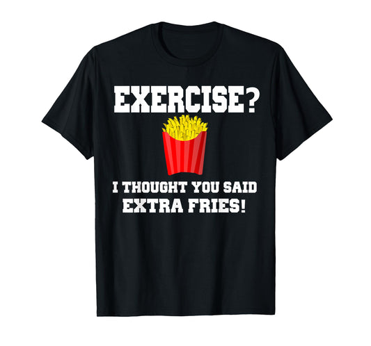 EXERCISE? I THOUGHT YOU SAID EXTRA FRIES! Funny Shirt T-Shirt