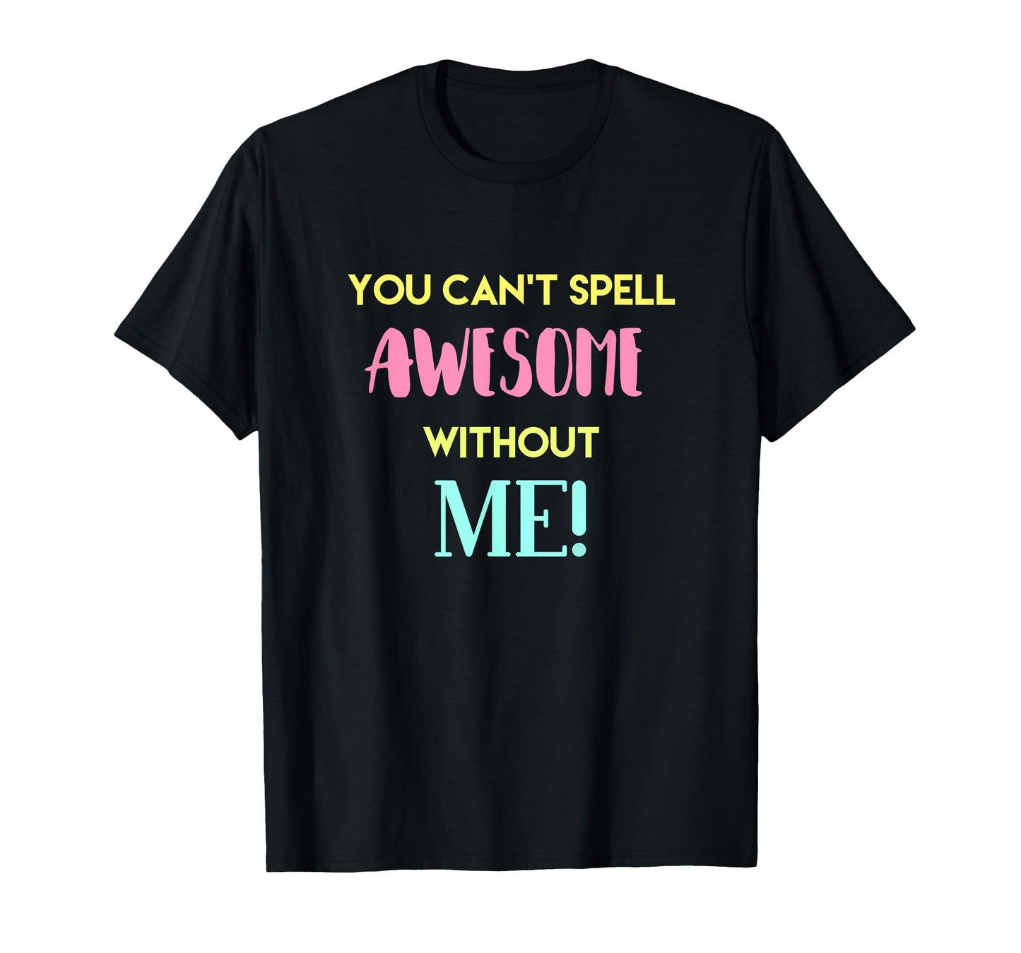 You Can't Spell Awesome without Me Funny Sarcastic Novelty T-Shirt