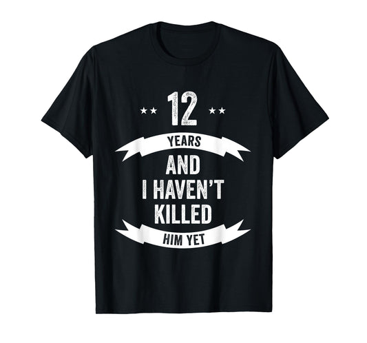 12 Years And I Haven't Killed Him Yet Wedding Anniversary T-Shirt