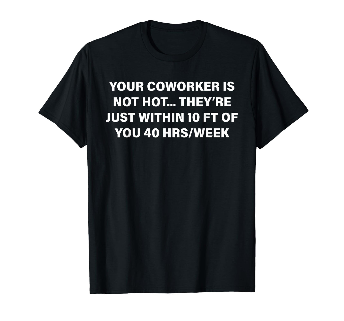 Your Coworker is Not Hot They're Just Within 10 FT of You T-Shirt