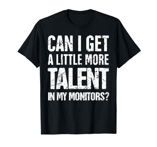 Can I Get A Little More Talent In My Monitors T-Shirt