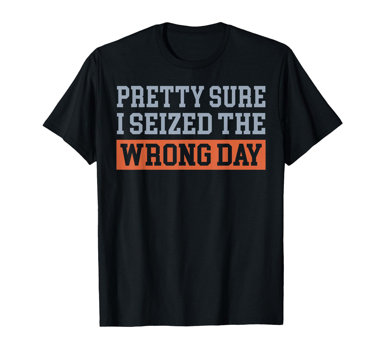Pretty Sure I Seized The Wrong Day T-Shirt