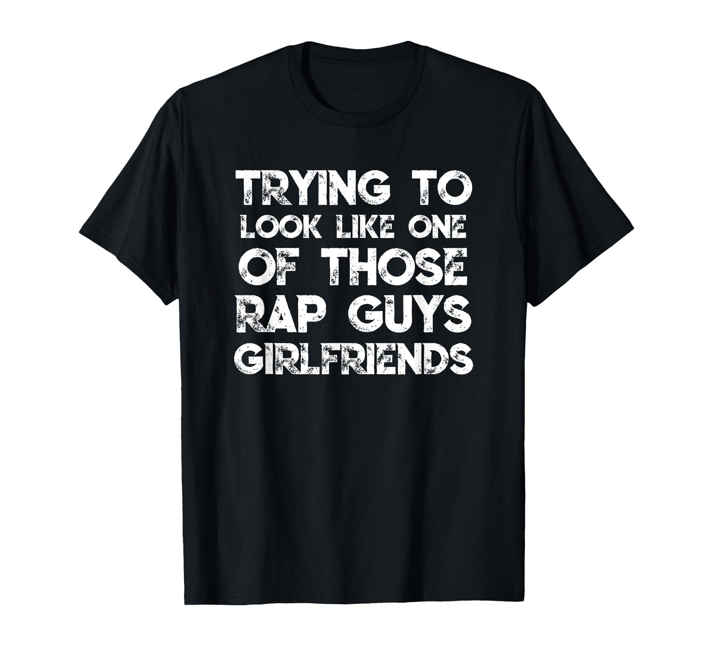 Trying To Look Like One Of Those Rap Guys Girlfriends T-Shirt