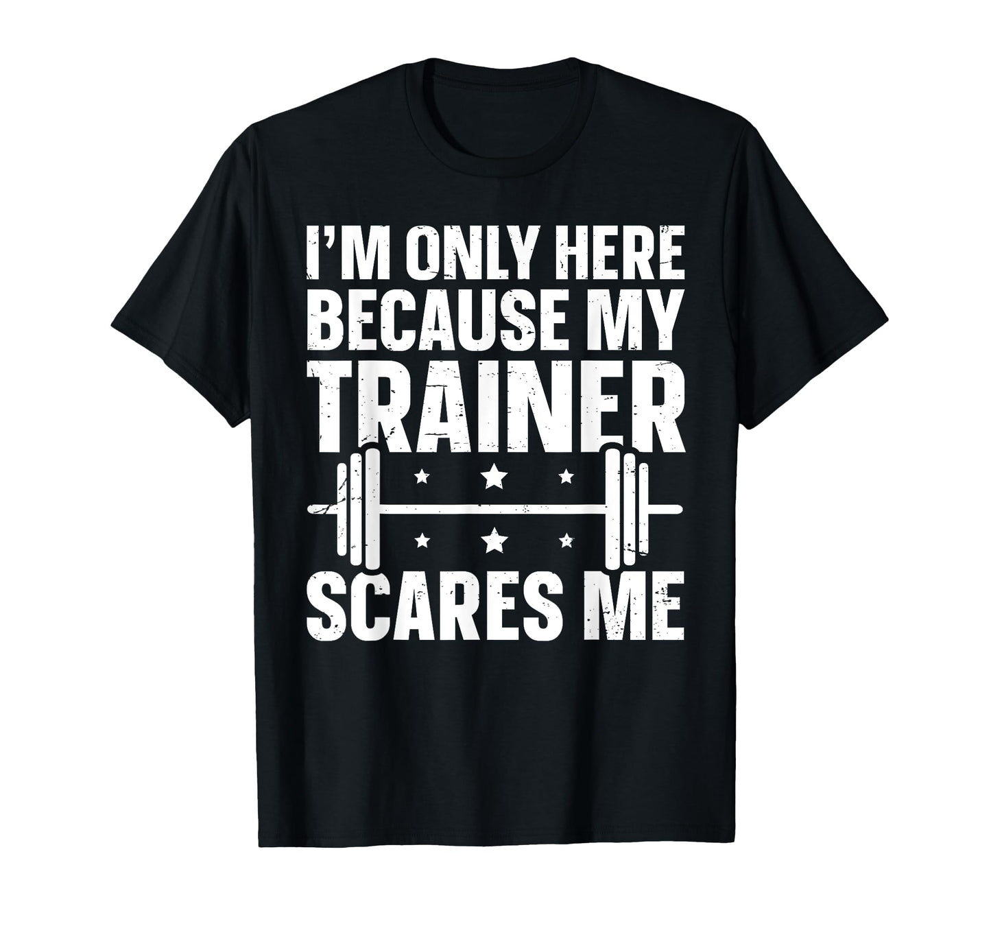 I'm Only Here Because My Trainer Scares Me T-Shirt