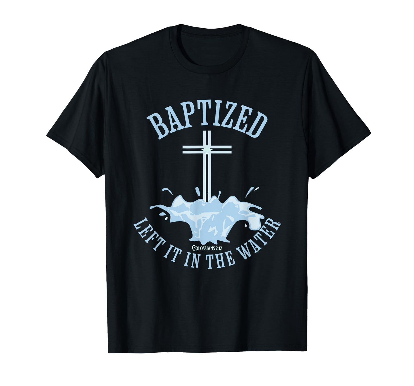 LEFT IT IN THE WATER, Colossians-2:12 BAPTIZED Christian T-Shirt