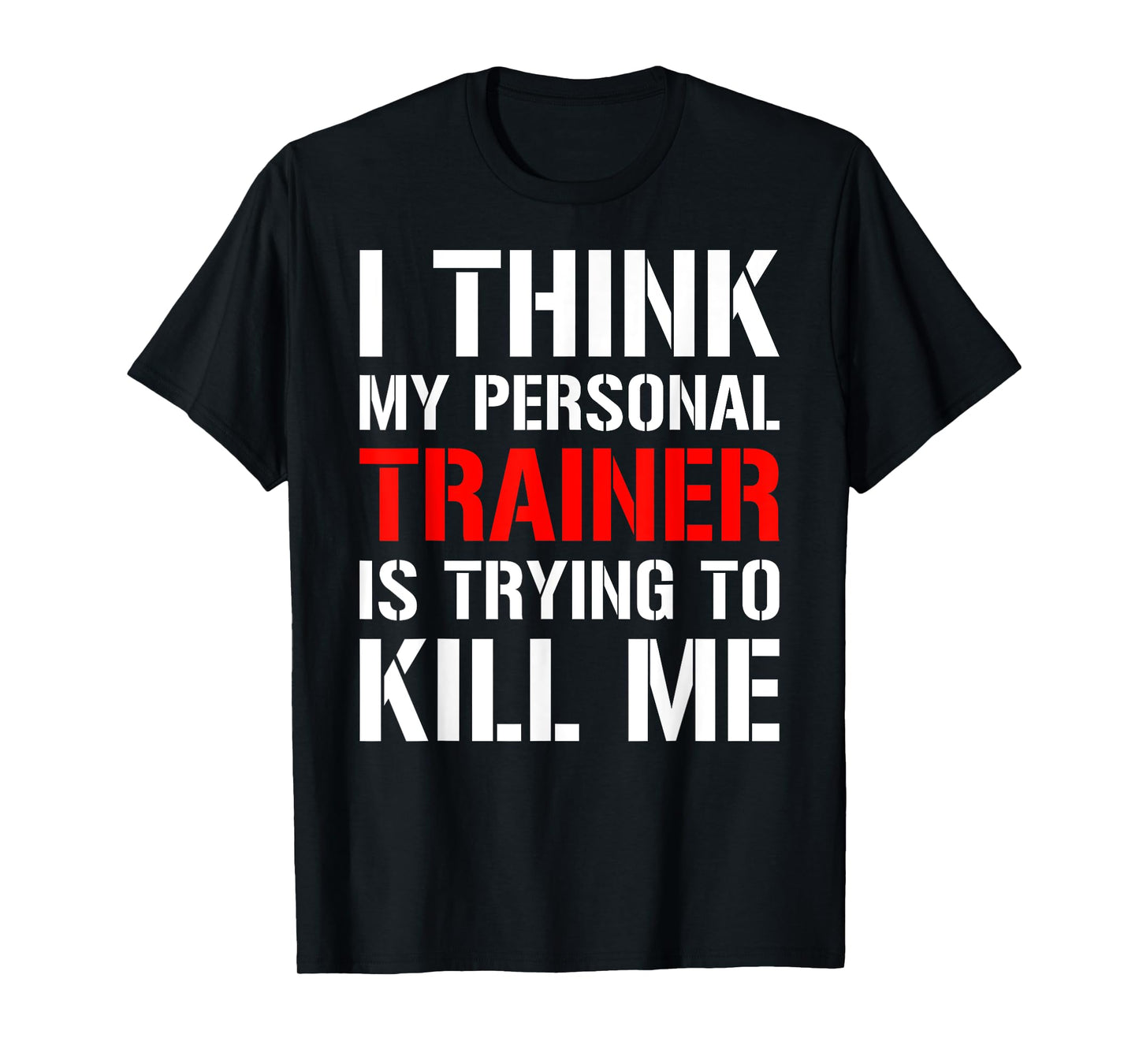 Gym Workout Shirt- I Think My Trainer Is Trying To Kill Me T-Shirt