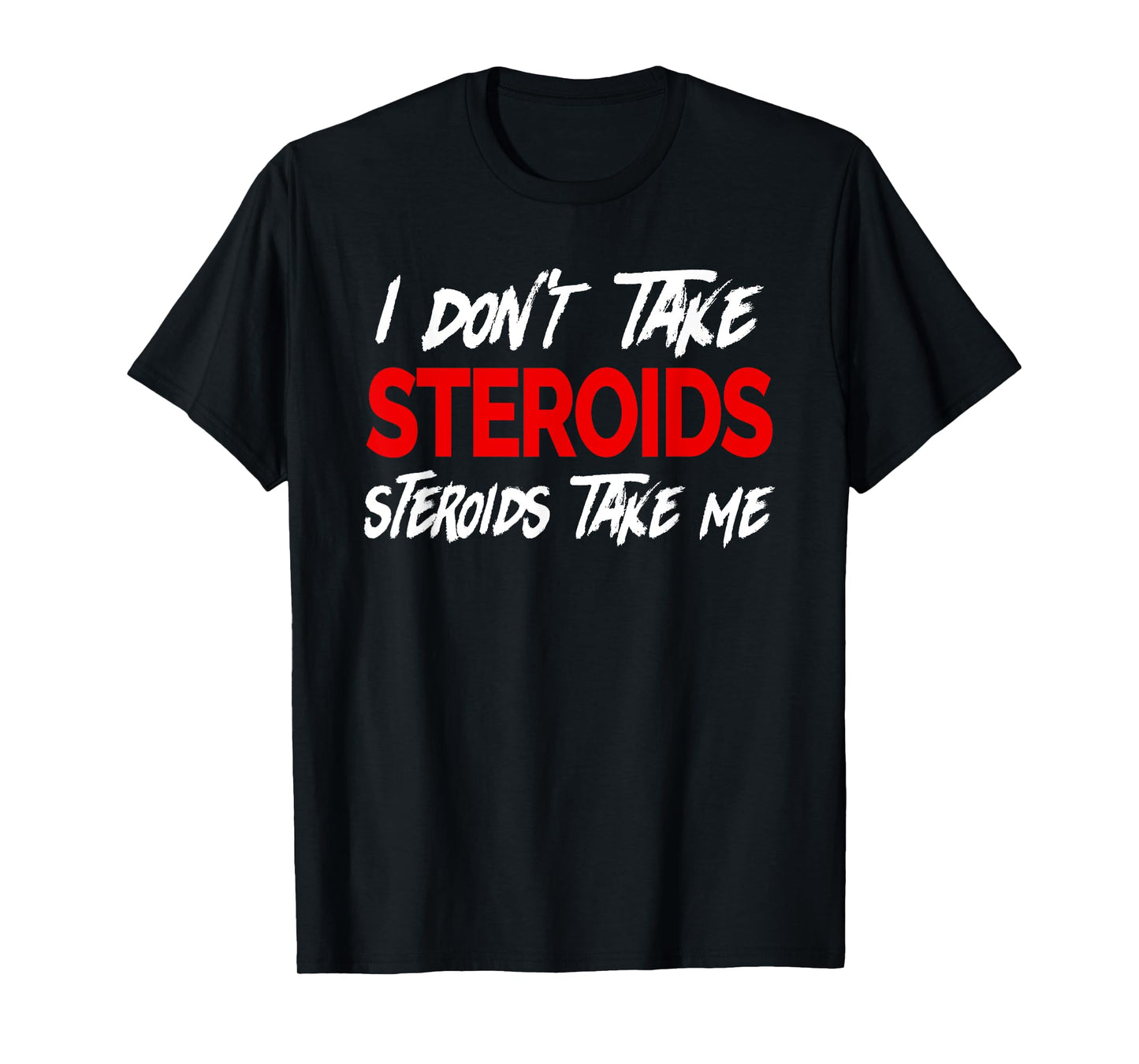 I don't take Steroids- Steroid take me - Funny Gear for Gym T-Shirt