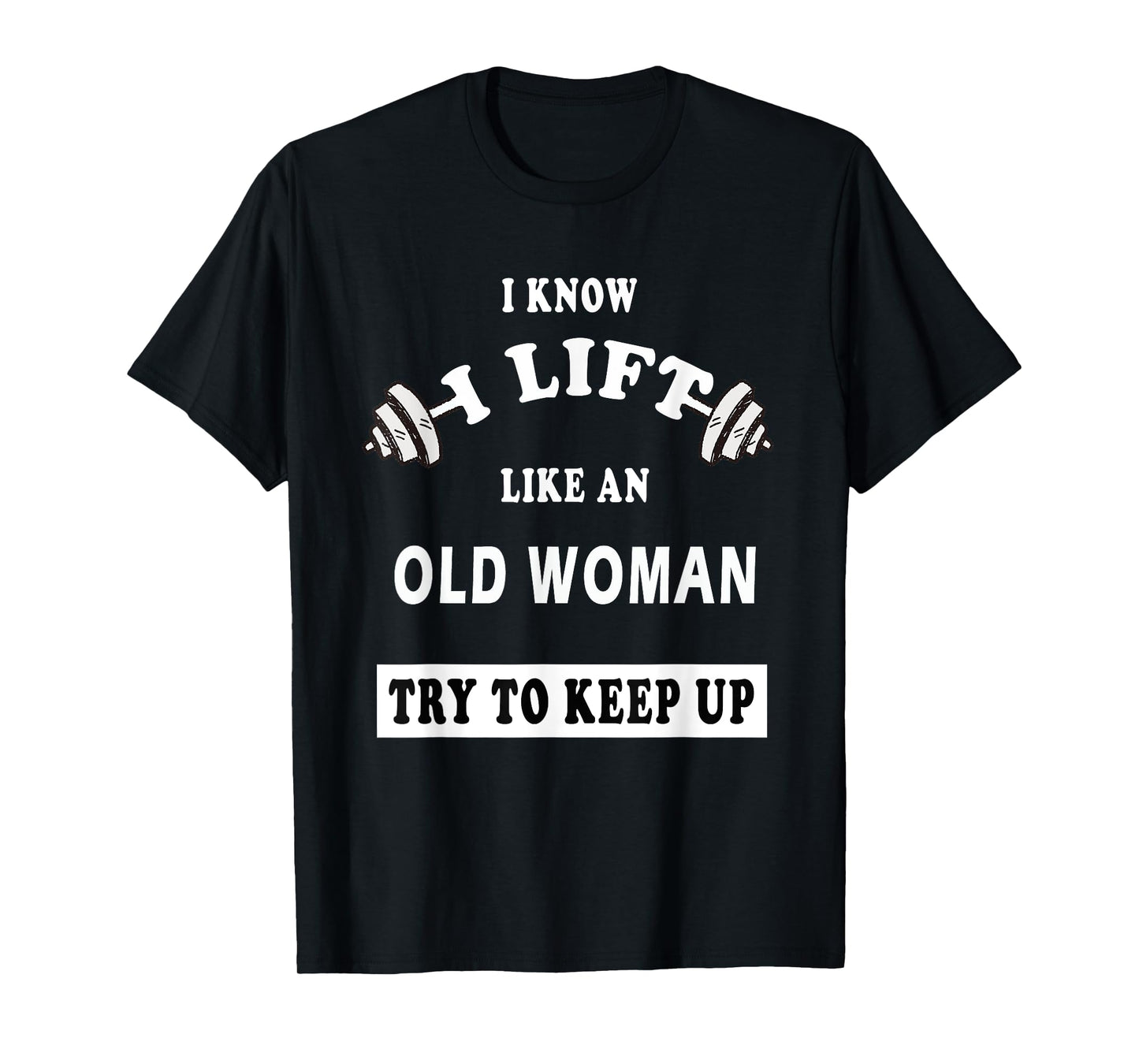 I Know I Lift Like An Old Woman Try To Keep Up T-Shirt GIFT T-Shirt