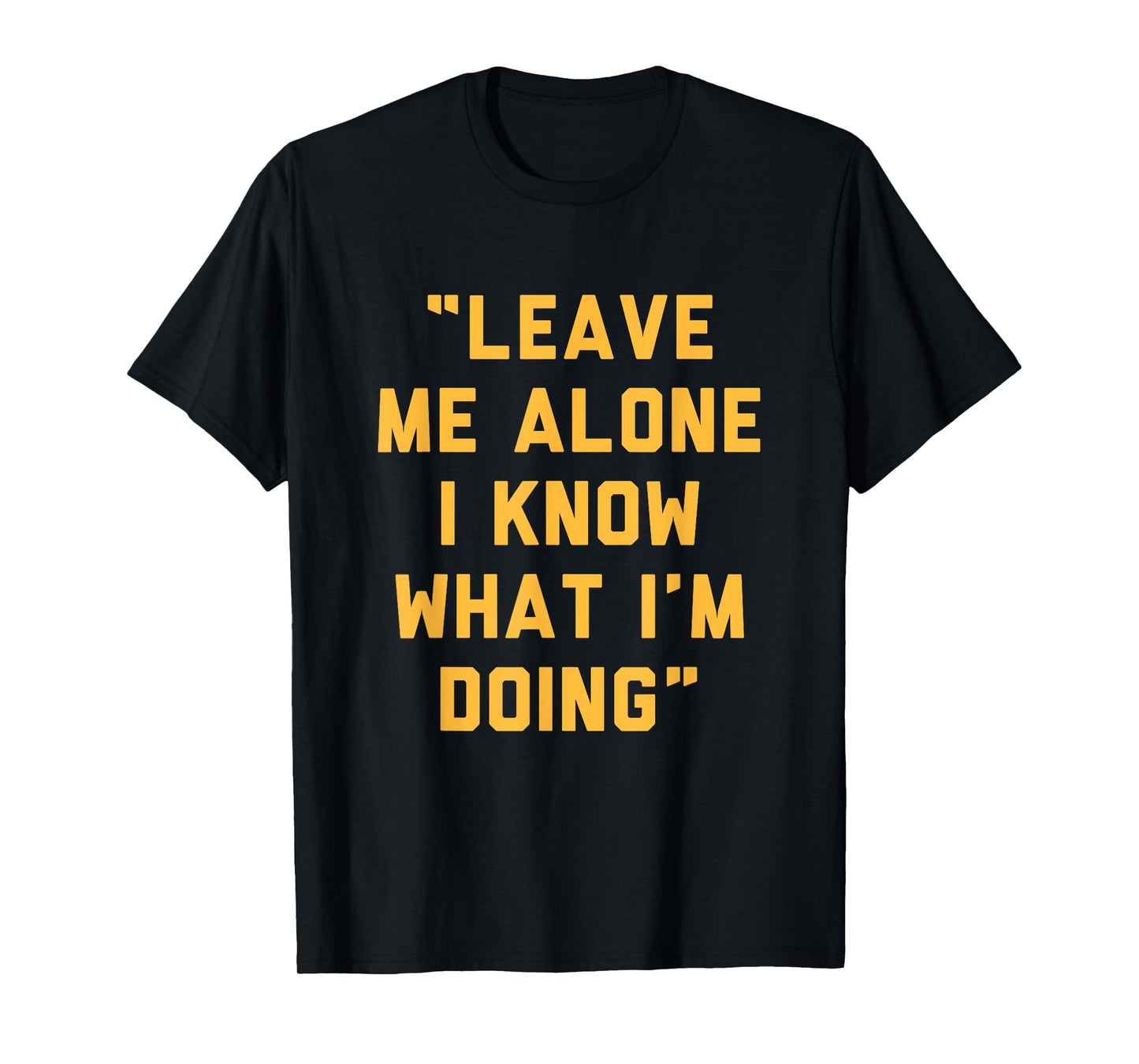 Leave Me Alone I Know What I'm Doing Funny Statement T-Shirt