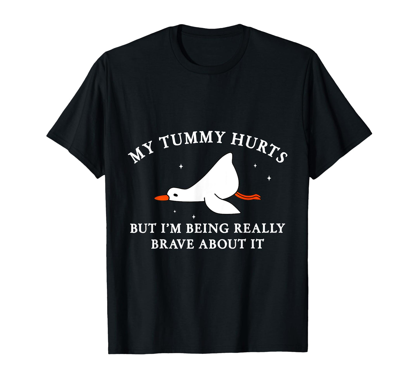 My Tummy Hurts but I'm Being Brave About It Silly Goose T-Shirt
