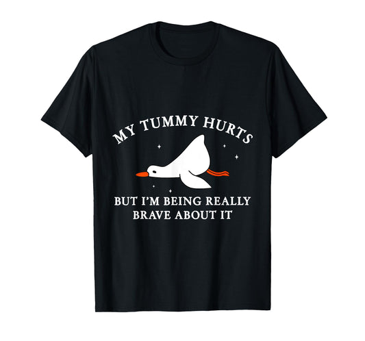 My Tummy Hurts but I'm Being Brave About It Silly Goose T-Shirt