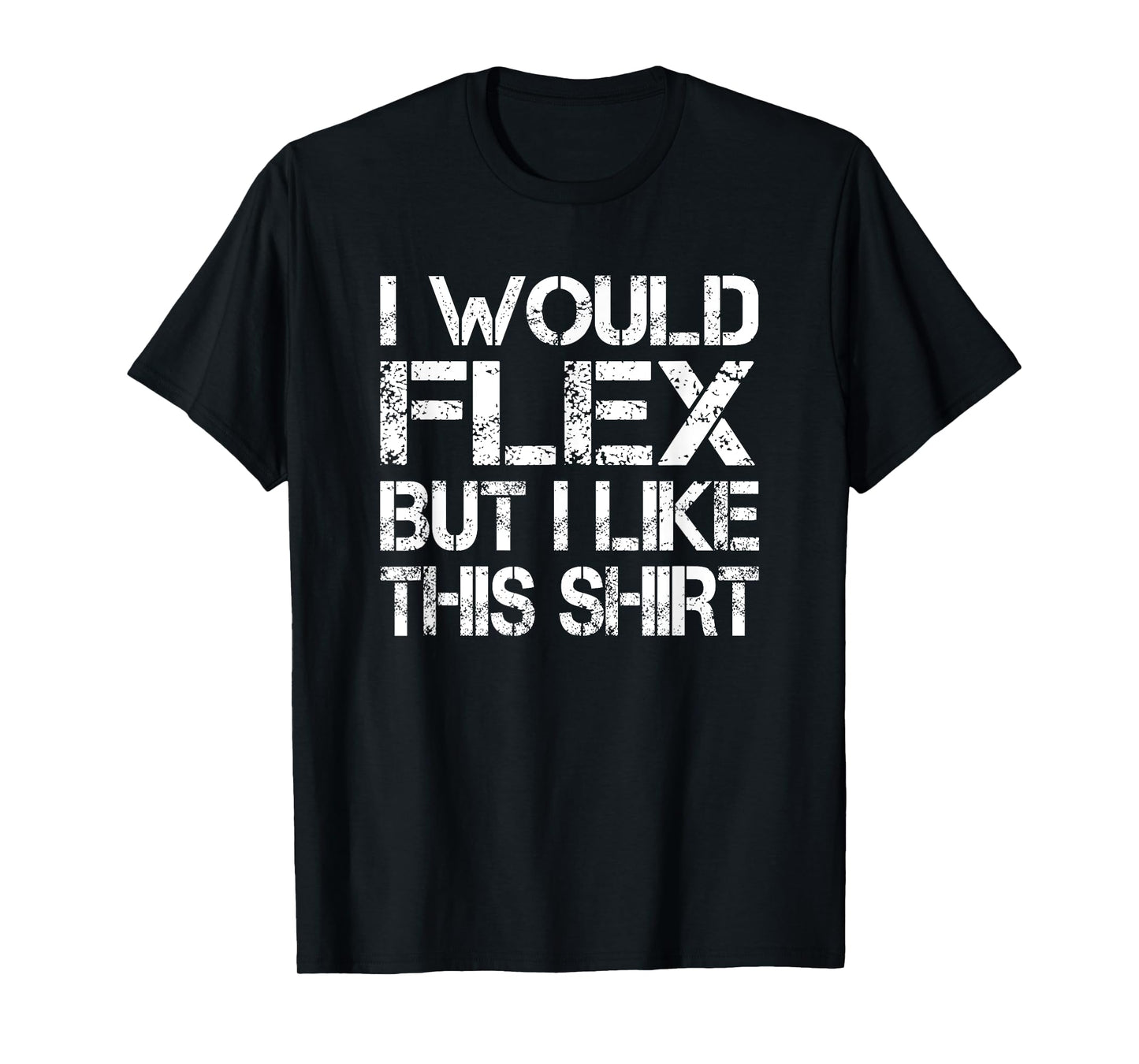 I Would Flex But I Like This Shirt Tee Funny Muscles T Shirt T-Shirt