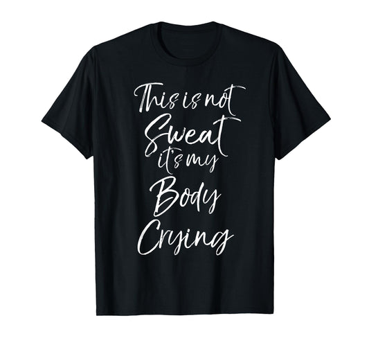 Funny Sweating Quote This is Not Sweat it's My Body Crying T-Shirt
