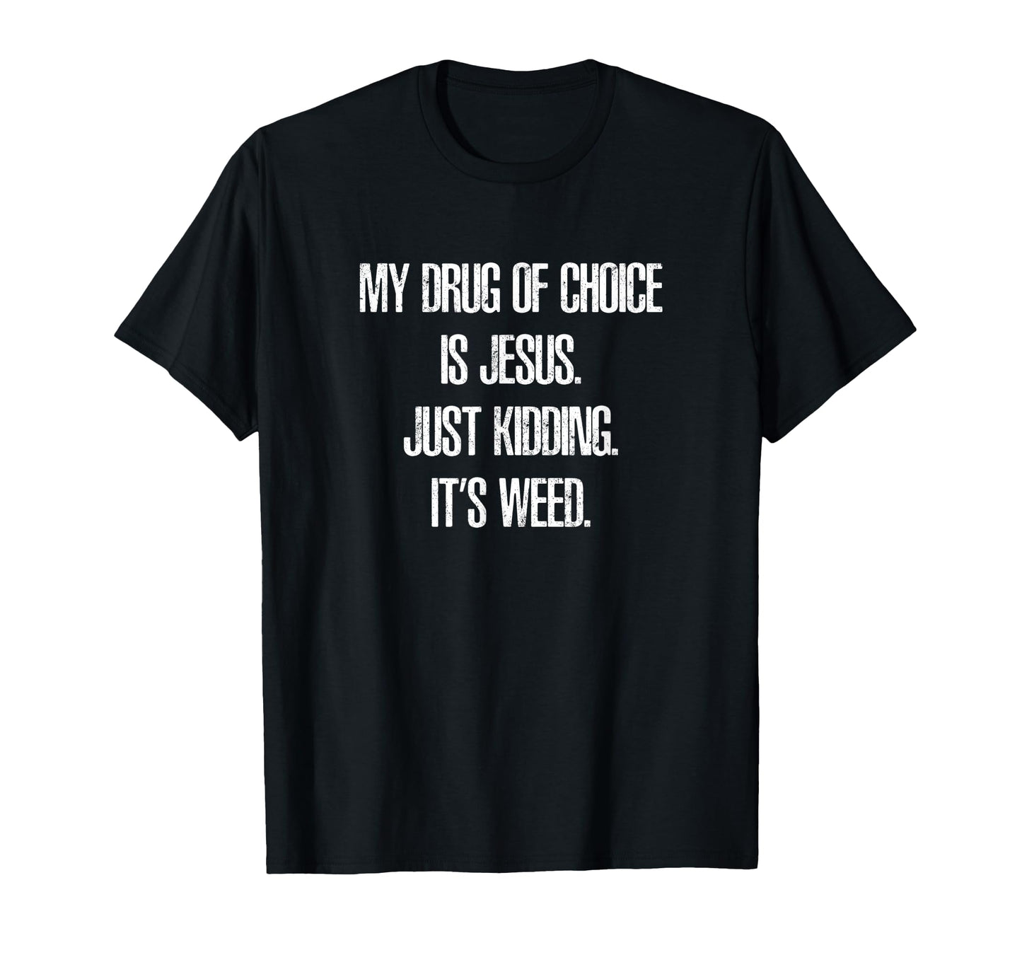 My Drug of Choice is Jesus. Just Kidding, It's Weed. T-Shirt