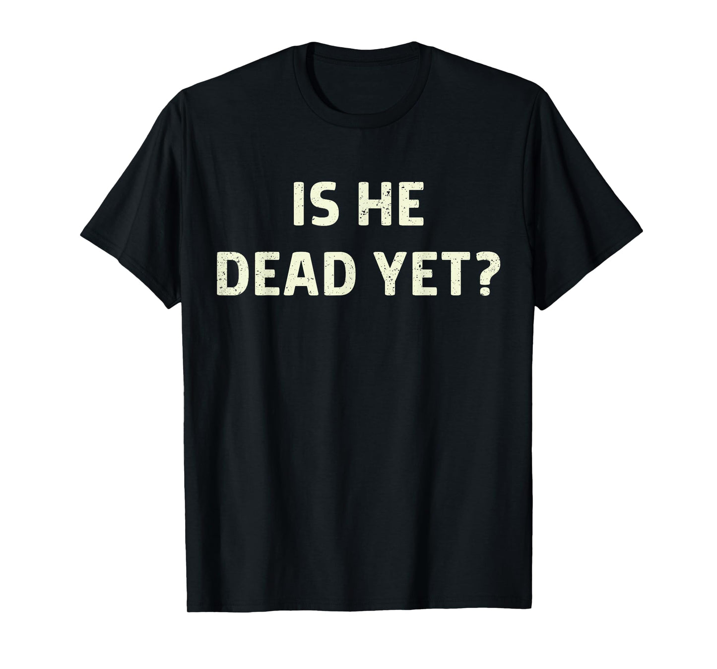 Is He Vintage Dead Yet Funny Saying Dark Humor Gifts T-Shirt
