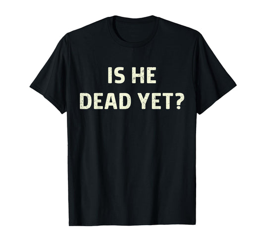 Is He Vintage Dead Yet Funny Saying Dark Humor Gifts T-Shirt