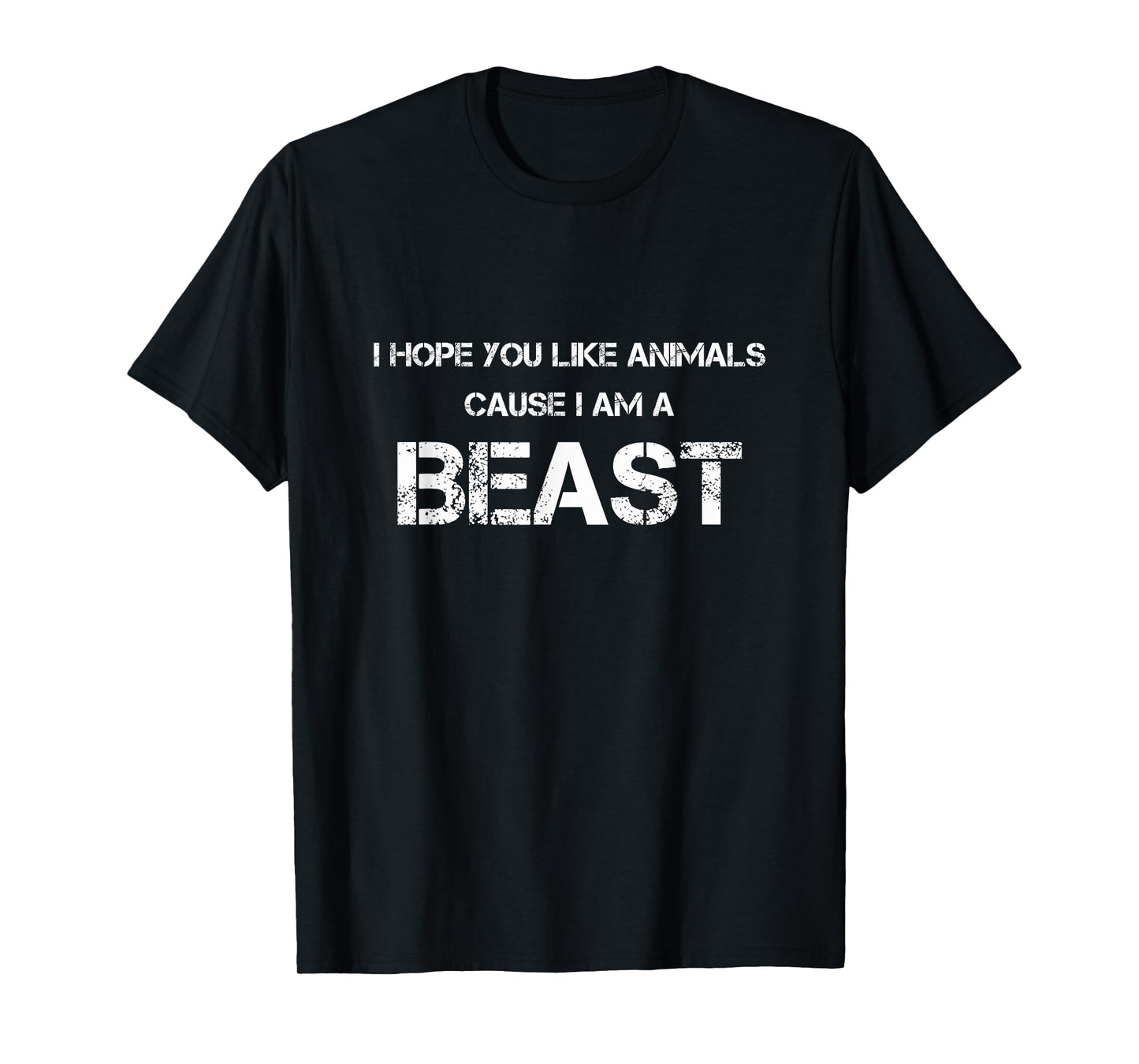 I Hope You Like Animals Cause I'm A Beast Funny T-Shirt