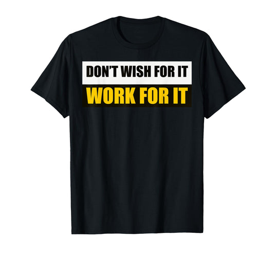 Don't Wish For It, Work For It Motivational Novelty T-Shirt