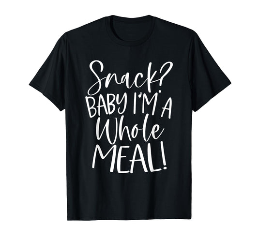 Snack? Baby I'm a Whole Meal T-Shirt